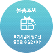 물품후원 : 복지사업에 필요한 물품을 후원합니다.